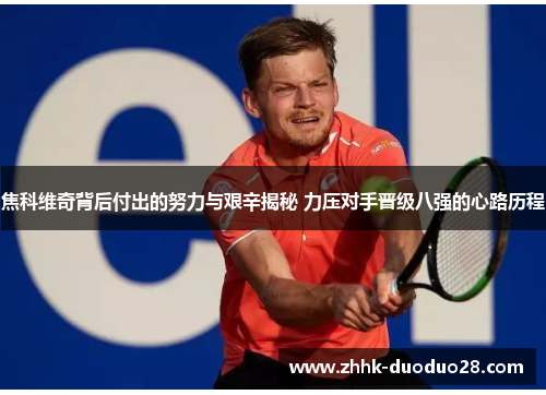 焦科维奇背后付出的努力与艰辛揭秘 力压对手晋级八强的心路历程