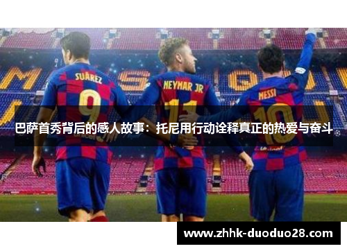 巴萨首秀背后的感人故事：托尼用行动诠释真正的热爱与奋斗