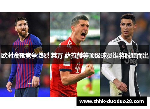 欧洲金靴竞争激烈 莱万 萨拉赫等顶级球员谁将脱颖而出