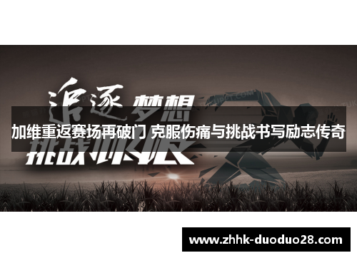 加维重返赛场再破门 克服伤痛与挑战书写励志传奇