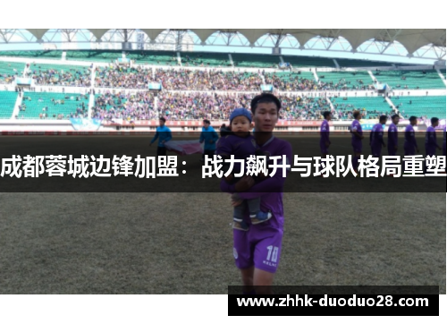 成都蓉城边锋加盟：战力飙升与球队格局重塑