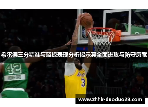 希尔德三分精准与篮板表现分析揭示其全面进攻与防守贡献