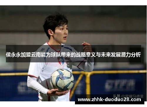 侯永永加盟云南能为球队带来的战略意义与未来发展潜力分析