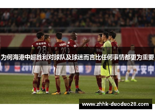 为何海港中超胜利对球队及球迷而言比任何事情都更为重要