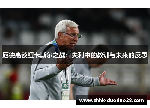 厄德高谈纽卡斯尔之战：失利中的教训与未来的反思