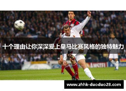 十个理由让你深深爱上皇马比赛风格的独特魅力
