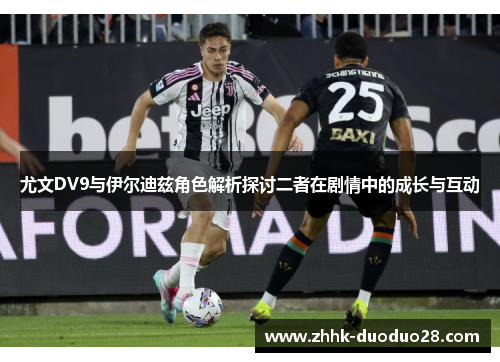 尤文DV9与伊尔迪兹角色解析探讨二者在剧情中的成长与互动