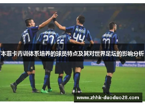 本菲卡青训体系培养的球员特点及其对世界足坛的影响分析