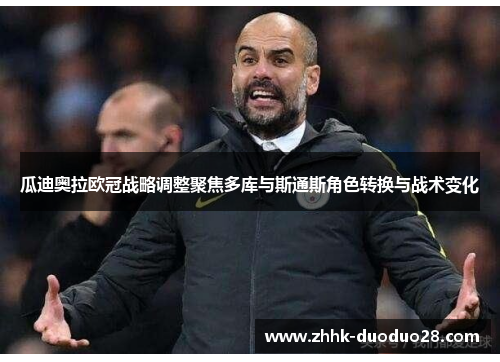 瓜迪奥拉欧冠战略调整聚焦多库与斯通斯角色转换与战术变化