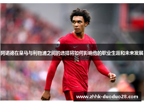 阿诺德在皇马与利物浦之间的选择将如何影响他的职业生涯和未来发展