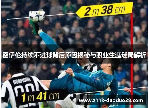 霍伊伦持续不进球背后原因揭秘与职业生涯迷局解析