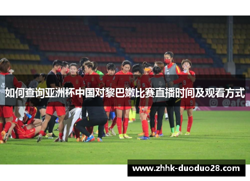 如何查询亚洲杯中国对黎巴嫩比赛直播时间及观看方式
