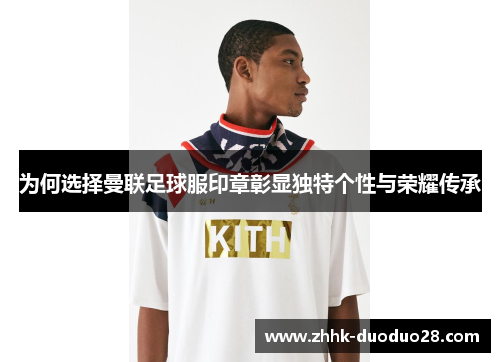 为何选择曼联足球服印章彰显独特个性与荣耀传承