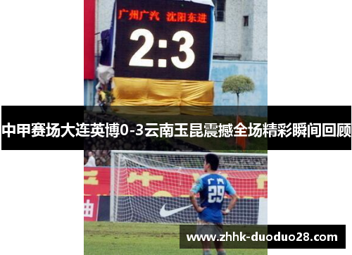 中甲赛场大连英博0-3云南玉昆震撼全场精彩瞬间回顾