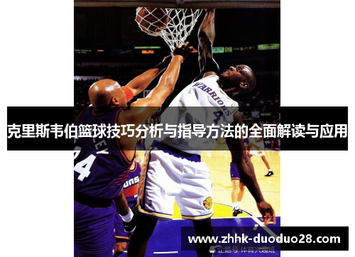 克里斯韦伯篮球技巧分析与指导方法的全面解读与应用