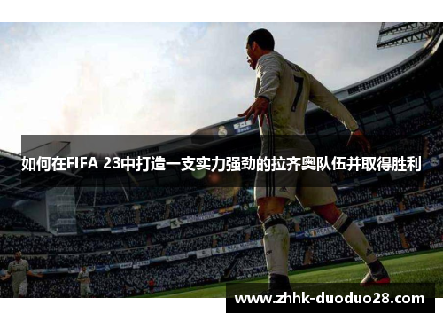 如何在FIFA 23中打造一支实力强劲的拉齐奥队伍并取得胜利