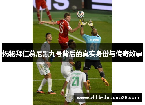 揭秘拜仁慕尼黑九号背后的真实身份与传奇故事