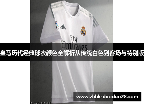 皇马历代经典球衣颜色全解析从传统白色到客场与特别版