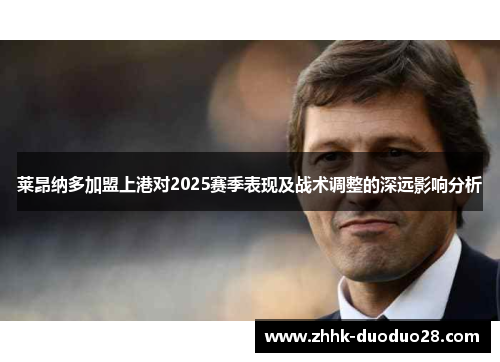 莱昂纳多加盟上港对2025赛季表现及战术调整的深远影响分析