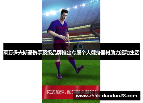 莱万多夫斯基携手顶级品牌推出专属个人健身器材助力运动生活