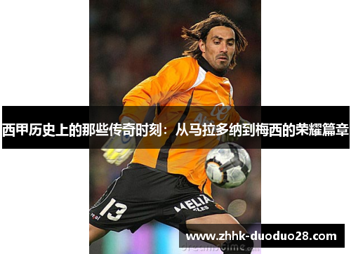 西甲历史上的那些传奇时刻：从马拉多纳到梅西的荣耀篇章